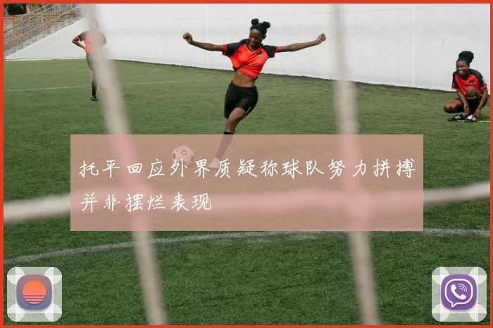 托平回应外界质疑称球队努力拼搏并非摆烂表现
