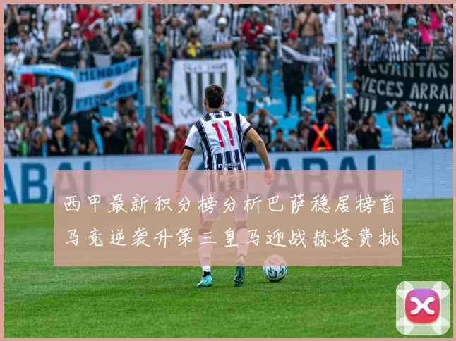 西甲最新积分榜分析巴萨稳居榜首马竞逆袭升第三皇马迎战赫塔费挑战