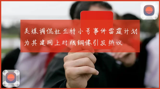 美媒调侃杜兰特小号事件雷霆计划为其建网上对线铜像引发热议