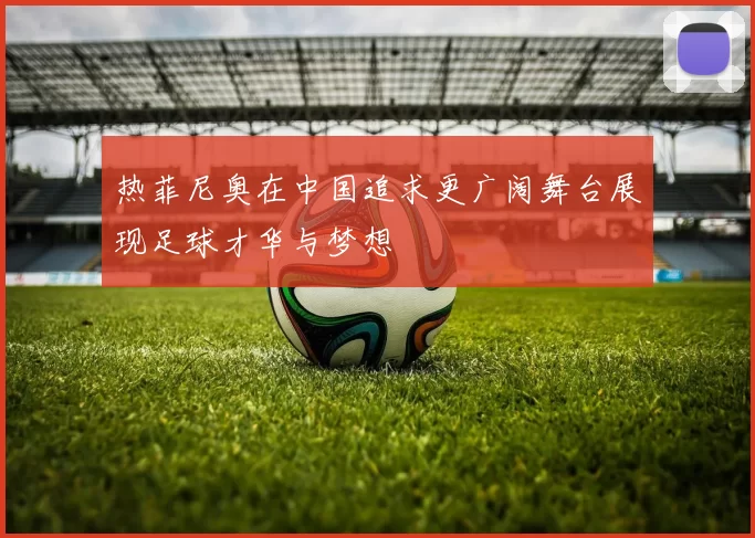 热菲尼奥在中国追求更广阔舞台展现足球才华与梦想