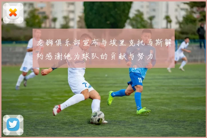 龙狮俱乐部宣布与埃里克托马斯解约感谢他为球队的贡献与努力