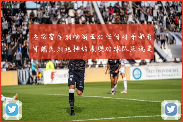 名宿警告利物浦面对任何对手都有可能失利这样的表现对球队来说是绝对不可接受的