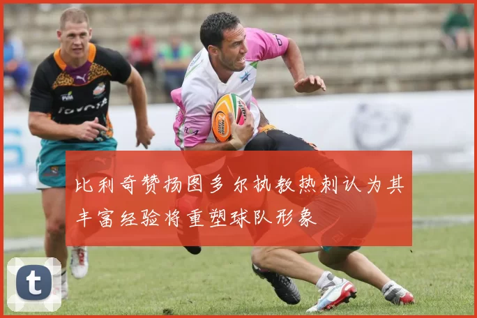 比利奇赞扬图多尔执教热刺认为其丰富经验将重塑球队形象