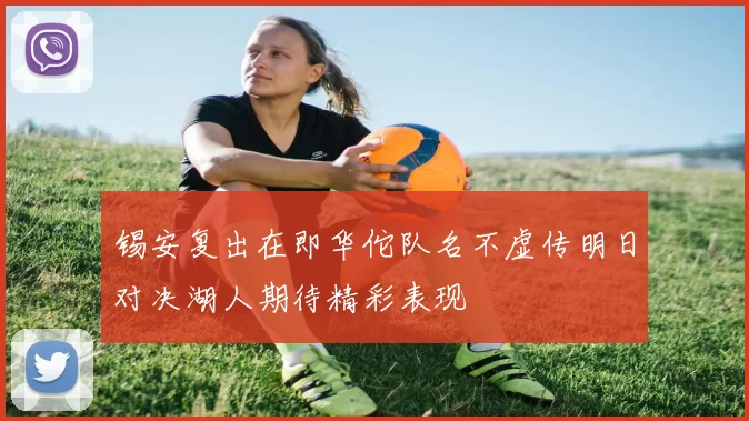 锡安复出在即华佗队名不虚传明日对决湖人期待精彩表现