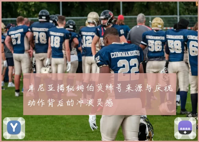 库尼亚揭秘姆伯莫绰号来源与庆祝动作背后的冲浪灵感