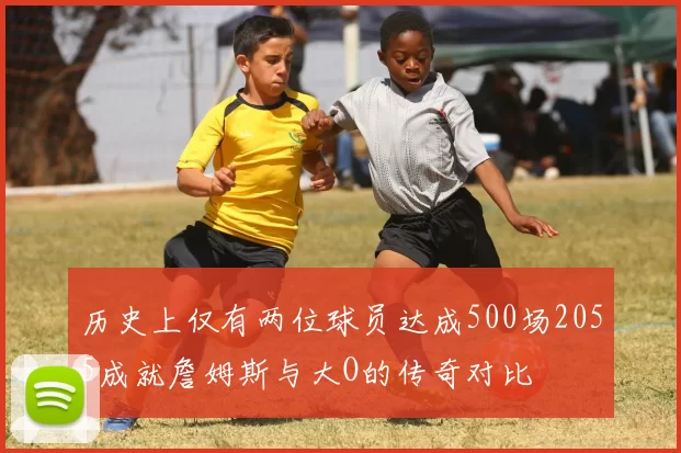 历史上仅有两位球员达成500场2055成就詹姆斯与大O的传奇对比