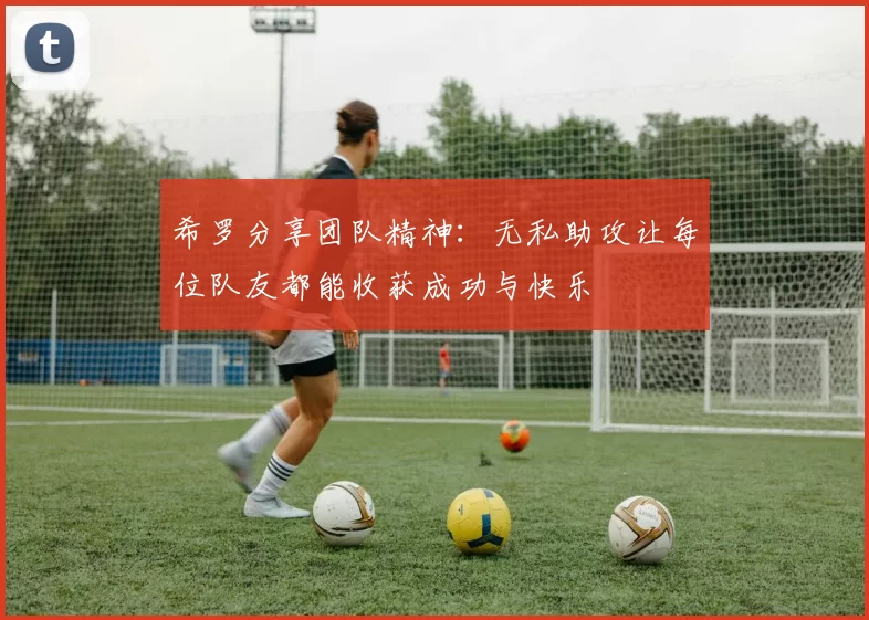 希罗分享团队精神：无私助攻让每位队友都能收获成功与快乐