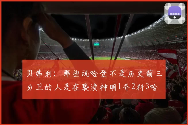 贝弗利：那些说哈登不是历史前三分卫的人是在亵渎神明1乔2科3哈